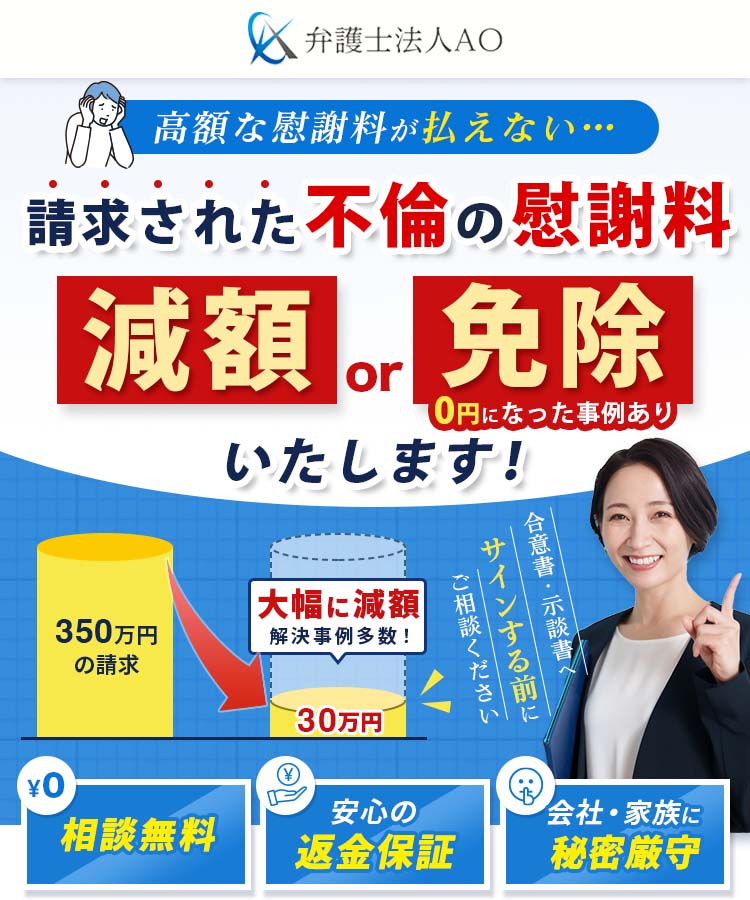 弁護士法人AO 高額な慰謝料が払えない 請求された不倫の慰謝料 減額or免除いたします! 0円になった事例あり 合意書・示談書へサインする前にご相談ください 相談無料 安心の返金保証 会社・家族に秘密厳守